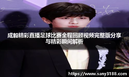 成毅精彩直播足球比赛全程回顾视频完整版分享与精彩瞬间解析